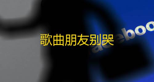 香肠派对科技小板手歌曲朋友别哭